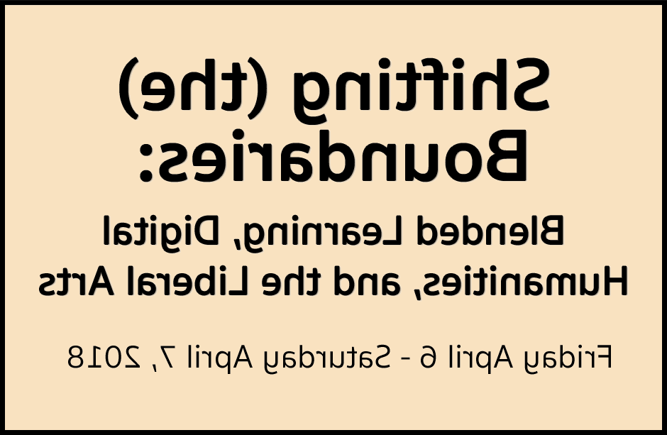Shifting (the) Boundaries: Blended Learning, Digital Humanities, and the Liberal Arts. Friday April 6 - Saturday April 7, 2018